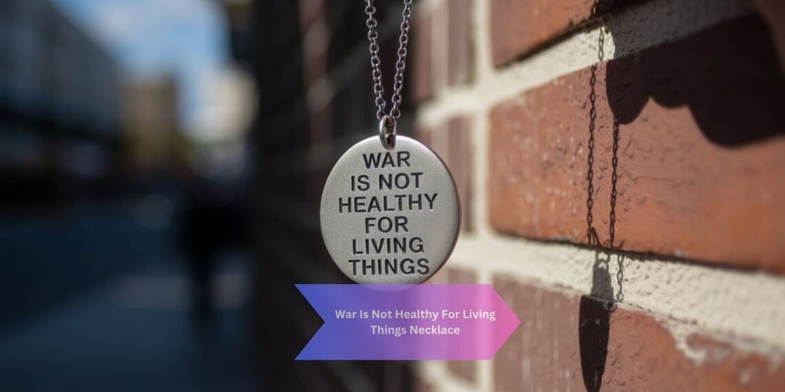 War Is Not Healthy For Living Things Necklace​